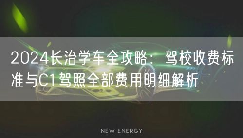 2024长治学车全攻略：驾校收费标准与C1驾照全部费用明细解析