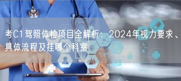 考C1驾照体检项目全解析：2024年视力要求、具体流程及挂哪个科室