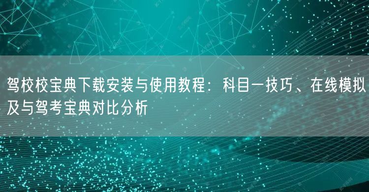 驾校校宝典下载安装与使用教程：科目一技巧、在线模拟及与驾考宝典对比分析