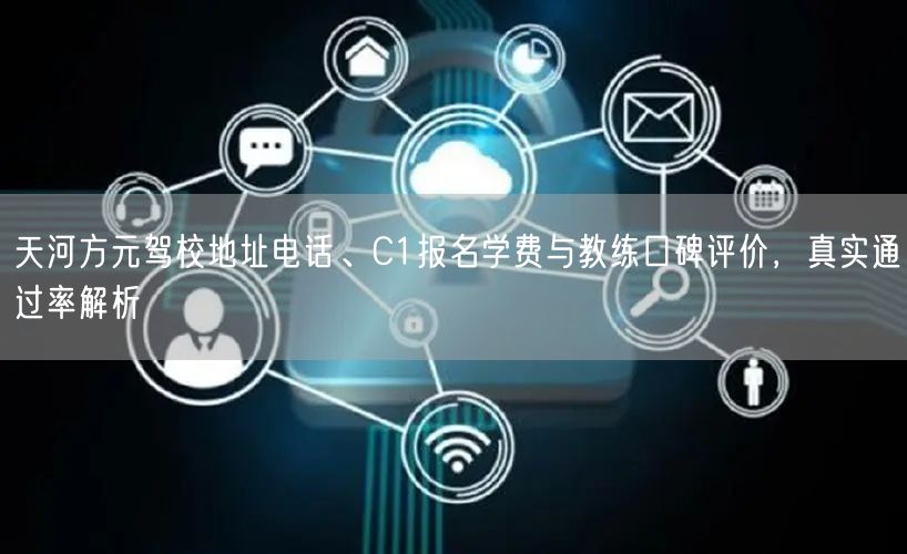 天河方元驾校地址电话、C1报名学费与教练口碑评价，真实通过率解析