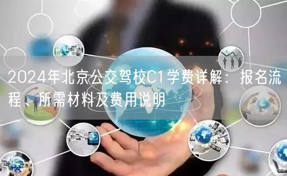 2024年北京公交驾校C1学费详解：报名流程、所需材料及费用说明