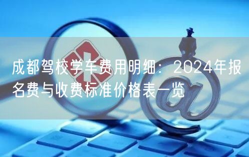成都驾校学车费用明细：2024年报名费与收费标准价格表一览