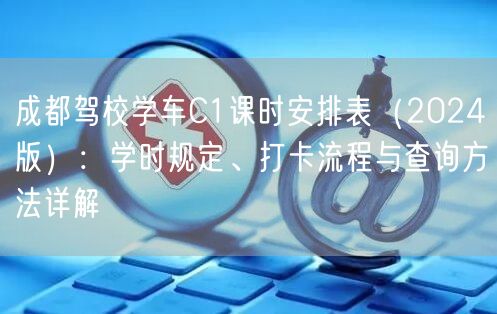 成都驾校学车C1课时安排表（2024版）：学时规定、打卡流程与查询方法详解