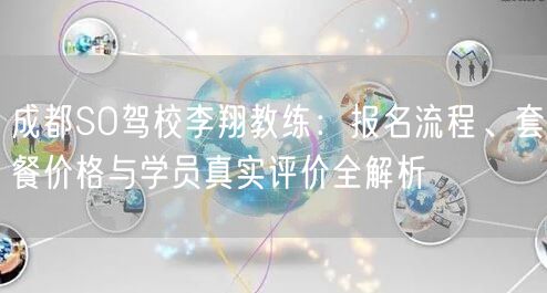 成都SO驾校李翔教练：报名流程、套餐价格与学员真实评价全解析