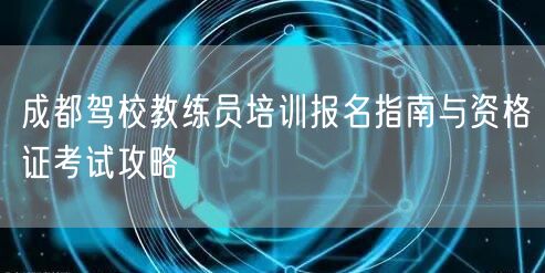 成都驾校教练员培训报名指南与资格证考试攻略