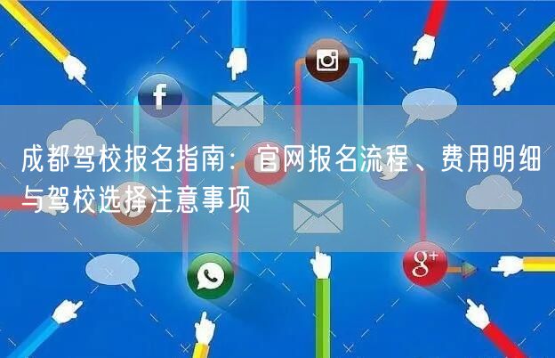 成都驾校报名指南：官网报名流程、费用明细与驾校选择注意事项