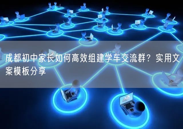 成都初中家长如何高效组建学车交流群？实用文案模板分享