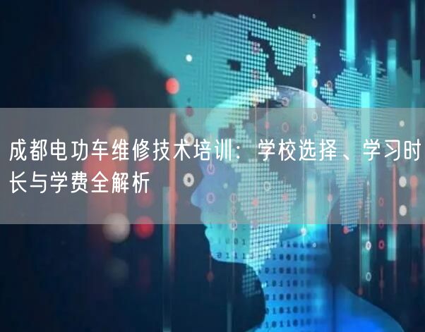 成都电功车维修技术培训：学校选择、学习时长与学费全解析