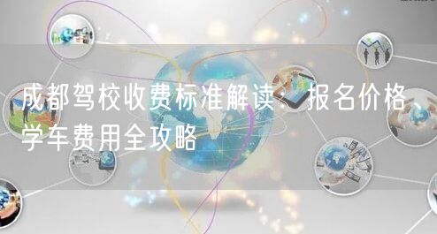 成都驾校收费标准解读：报名价格、学车费用全攻略