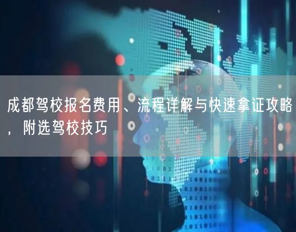 成都驾校报名费用、流程详解与快速拿证攻略，附选驾校技巧