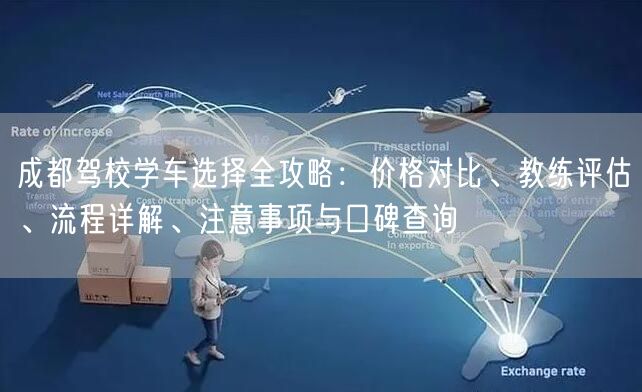 成都驾校学车选择全攻略：价格对比、教练评估、流程详解、注意事项与口碑查询