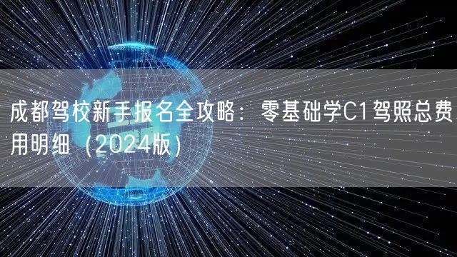 成都驾校新手报名全攻略：零基础学C1驾照总费用明细（2024版）