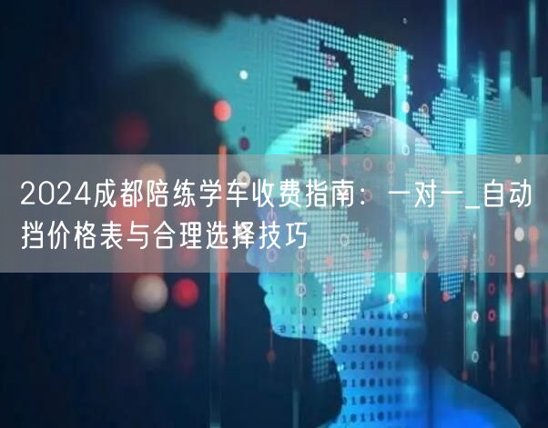 2024成都陪练学车收费指南：一对一_自动挡价格表与合理选择技巧