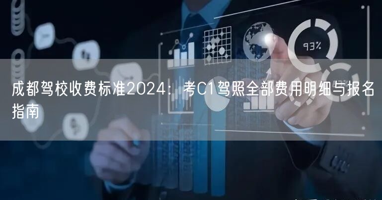成都驾校收费标准2024：考C1驾照全部费用明细与报名指南