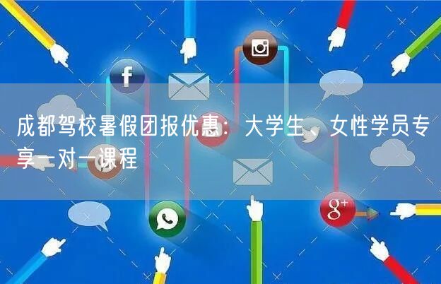 成都驾校暑假团报优惠：大学生、女性学员专享一对一课程