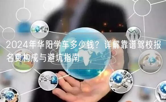 2026年华阳学车多少钱？详解靠谱驾校报名费构成与避坑指南