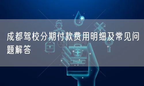 成都驾校分期付款费用明细及常见问题解答