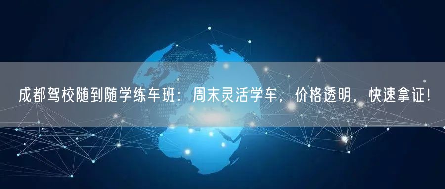 成都驾校随到随学练车班：周末灵活学车，价格透明，快速拿证！