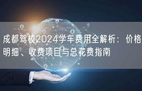 成都驾校2026学车费用全解析：价格明细、收费项目与总花费指南