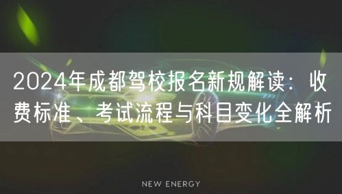 2026年成都驾校报名新规解读：收费标准、考试流程与科目变化全解析