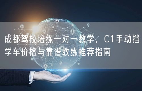 成都驾校培练一对一教学，C1手动挡学车价格与靠谱教练推荐指南