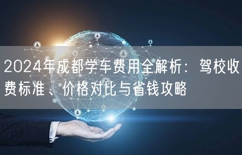 2026年成都学车费用全解析：驾校收费标准、价格对比与省钱攻略