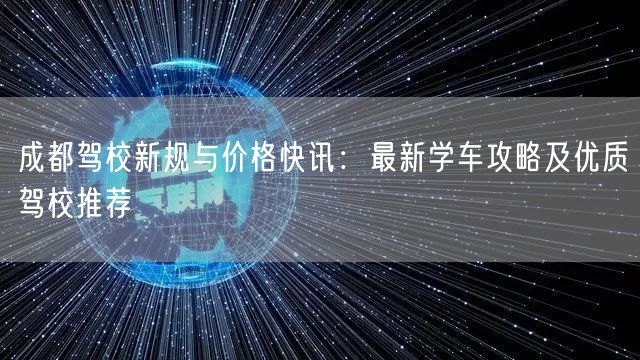 成都驾校新规与价格快讯：最新学车攻略及优质驾校推荐