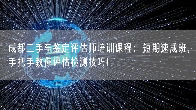 成都二手车鉴定评估师培训课程：短期速成班，手把手教你评估检测技巧！