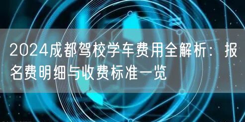 2024成都驾校学车费用全解析：报名费明细与收费标准一览