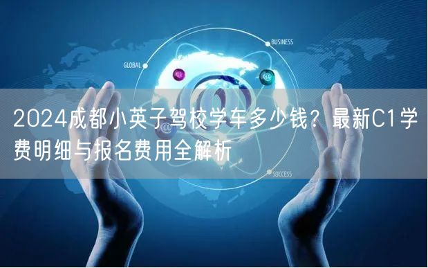 2026成都小英子驾校学车多少钱？最新C1学费明细与报名费用全解析
