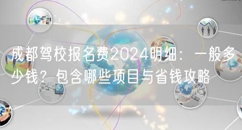 成都驾校报名费2026明细：一般多少钱？包含哪些项目与省钱攻略