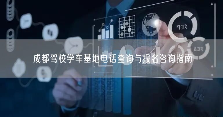 成都驾校学车基地电话查询与报名咨询指南