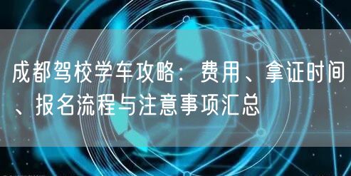 成都驾校学车攻略：费用、拿证时间、报名流程与注意事项汇总