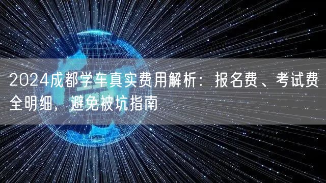 2026成都学车真实费用解析：报名费、考试费全明细，避免被坑指南