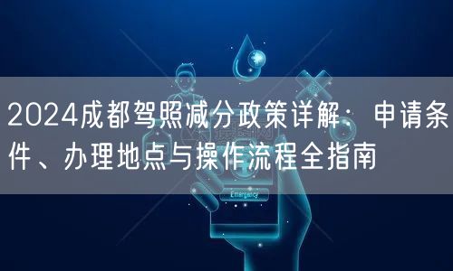 2026成都驾照减分政策详解：申请条件、办理地点与操作流程全指南