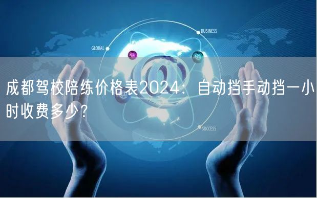 成都驾校陪练价格表2026：自动挡手动挡一小时收费多少？
