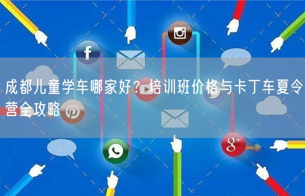 成都儿童学车哪家好？培训班价格与卡丁车夏令营全攻略
