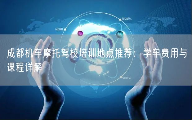 成都机车摩托驾校培训地点推荐：学车费用与课程详解