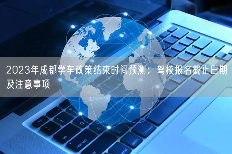 2026年成都学车政策结束时间预测：驾校报名截止日期及注意事项
