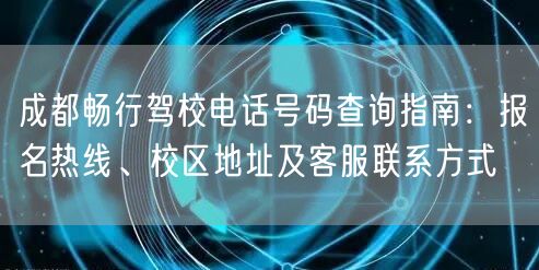 成都畅行驾校电话号码查询指南：报名热线、校区地址及客服联系方式