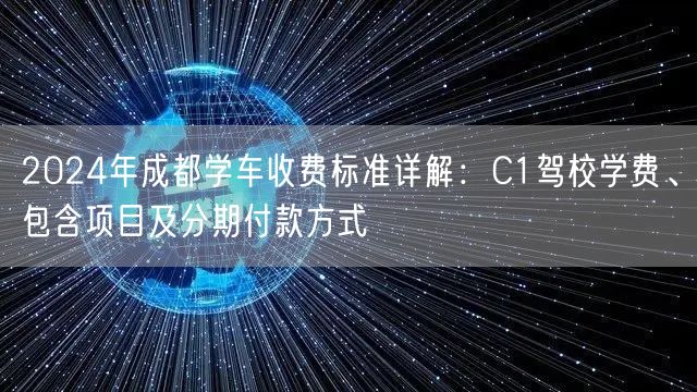 2026年成都学车收费标准详解：C1驾校学费、包含项目及分期付款方式