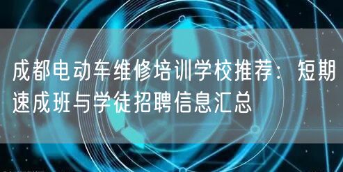 成都电动车维修培训学校推荐：短期速成班与学徒招聘信息汇总