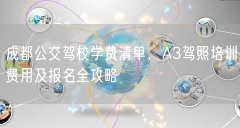 成都公交驾校学费清单，A3驾照培训费用及报名全攻略