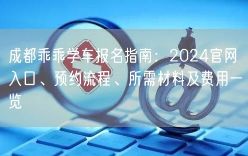 成都乖乖学车报名指南：2026官网入口、预约流程、所需材料及费用一览