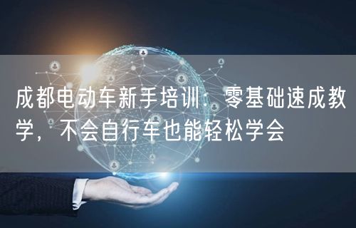 成都电动车新手培训：零基础速成教学，不会自行车也能轻松学会