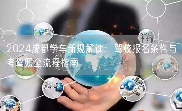 2026成都学车新规解读：驾校报名条件与考驾照全流程指南