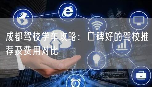 成都驾校学车攻略：口碑好的驾校推荐及费用对比