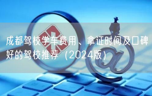 成都驾校学车费用、拿证时间及口碑好的驾校推荐（2024版）