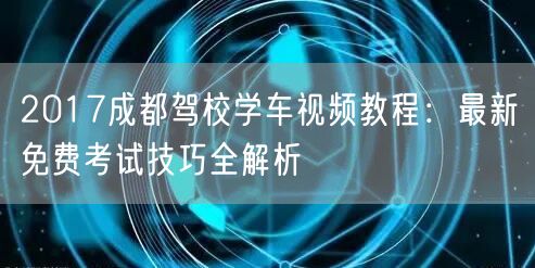 2017成都驾校学车视频教程：最新免费考试技巧全解析