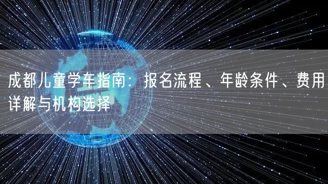 成都儿童学车指南：报名流程、年龄条件、费用详解与机构选择